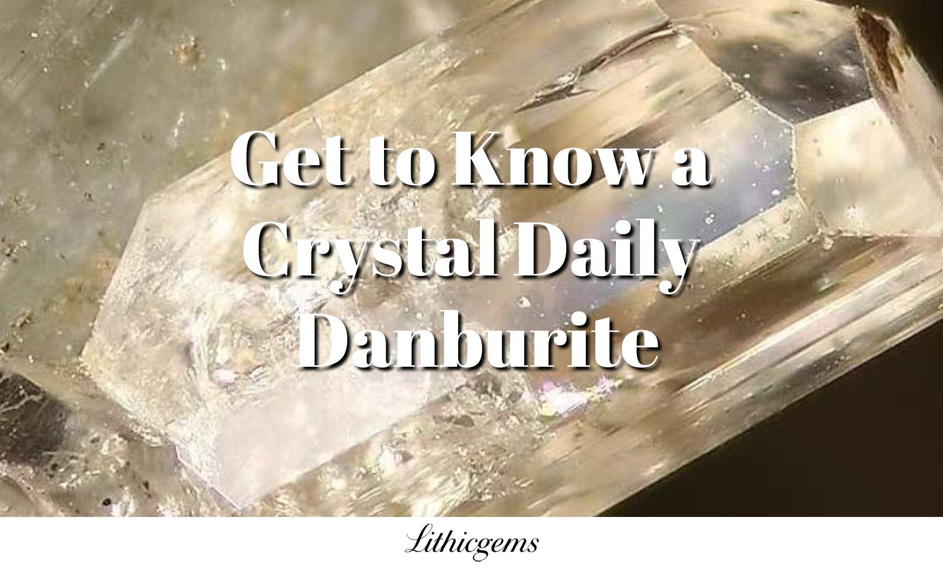 Get to Know a Crystal Daily | Danburite – Lithicgems
