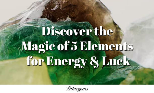 Discover the Magic of 5 Elements for Energy & Luck - Lithicgems
