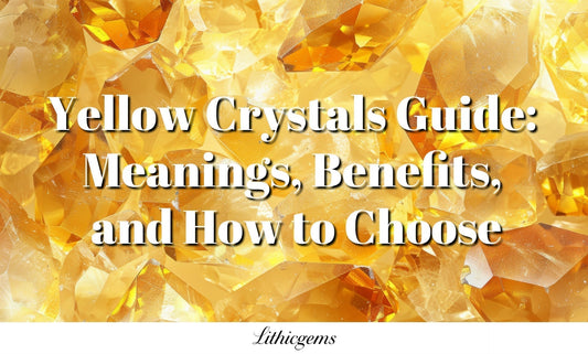 Yellow Crystals Guide: Meanings, Benefits, and How to Choose - Lithicgems
